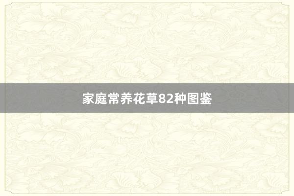 家庭常养花草82种图鉴