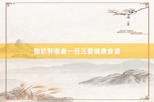 脂肪肝患者一日三餐健康食谱