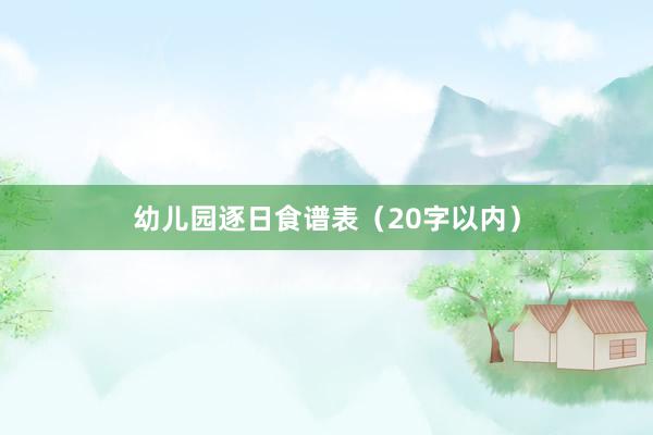 幼儿园逐日食谱表（20字以内）